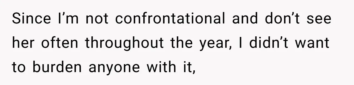 Since I’m not confrontational and don’t see her often throughout the year, I didn’t want to burden anyone with it,