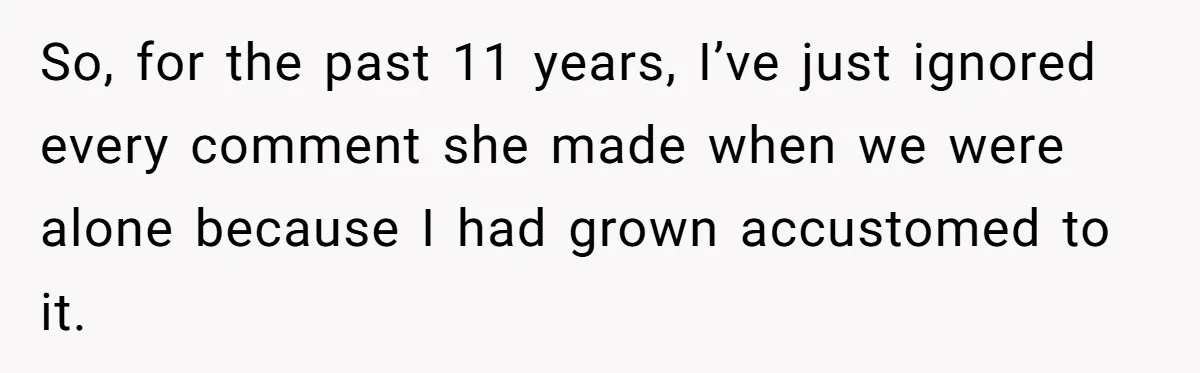 So, for the past 11 years, I’ve just ignored every comment she made when we were alone because I had grown accustomed to it.