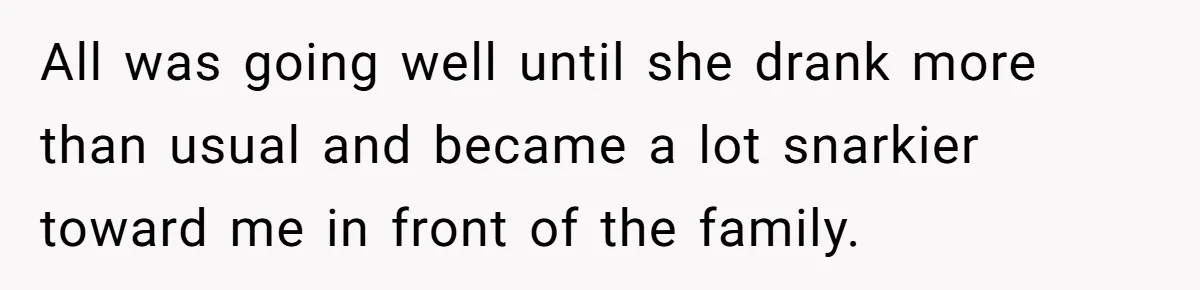 All was going well until she drank more than usual and became a lot snarkier toward me in front of the family.