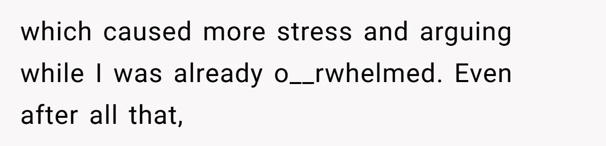 which caused more stress and arguing while I was already o__rwhelmed. Even after all that,