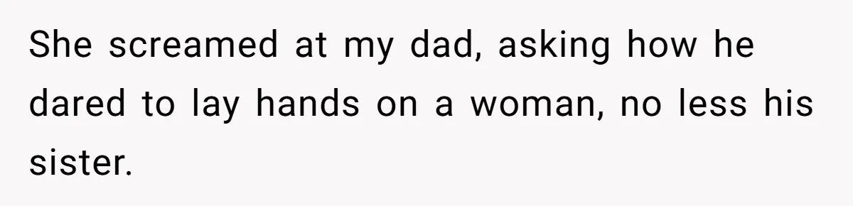 She screamed at my dad, asking how he dared to lay hands on a woman, no less his sister.