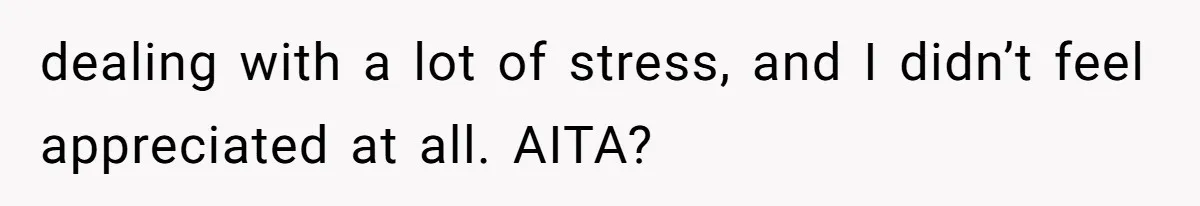 dealing with a lot of stress, and I didn’t feel appreciated at all. AITA?