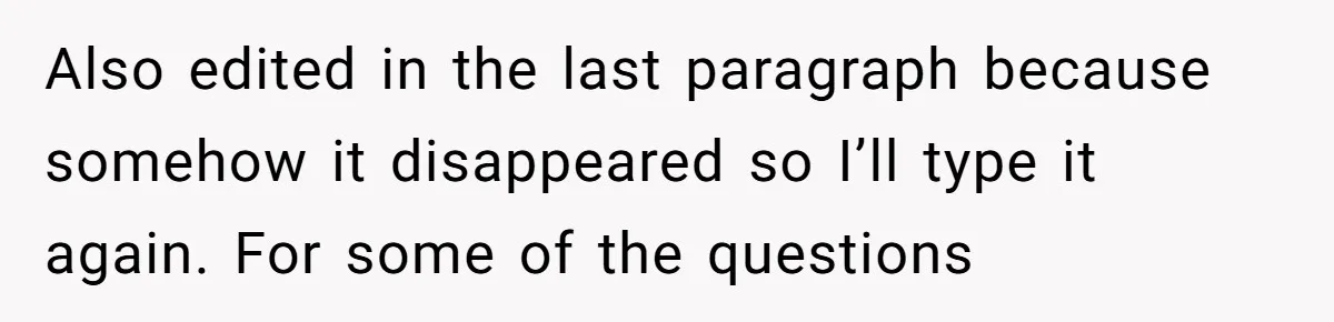 Also edited in the last paragraph because somehow it disappeared so I’ll type it again. For some of the questions