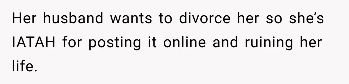 Her husband wants to divorce her so she’s IATAH for posting it online and ruining her life.