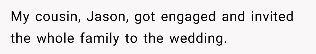My cousin, Jason, got engaged and invited the whole family to the wedding.