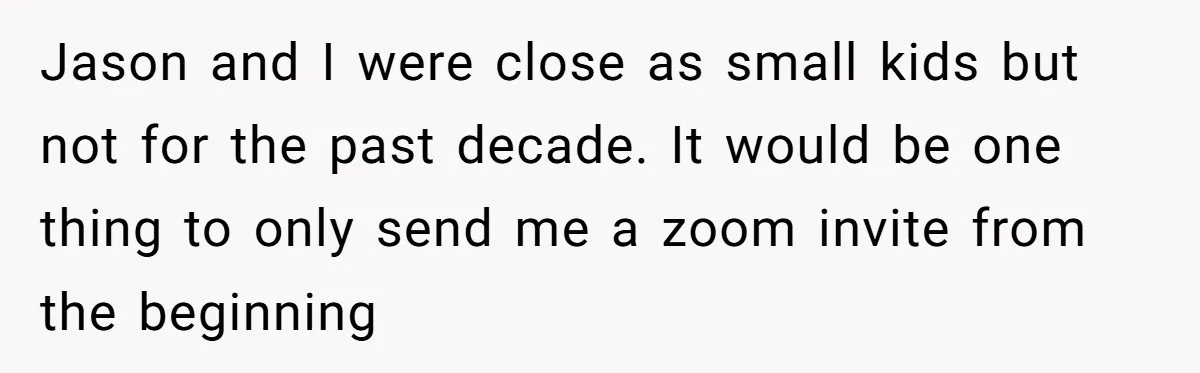 Jason and I were close as small kids but not for the past decade. It would be one thing to only send me a zoom invite from the beginning