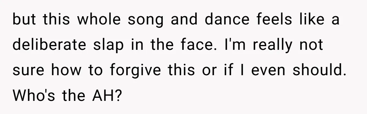 but this whole song and dance feels like a deliberate slap in the face. I'm really not sure how to forgive this or if I even should. Who's the AH?