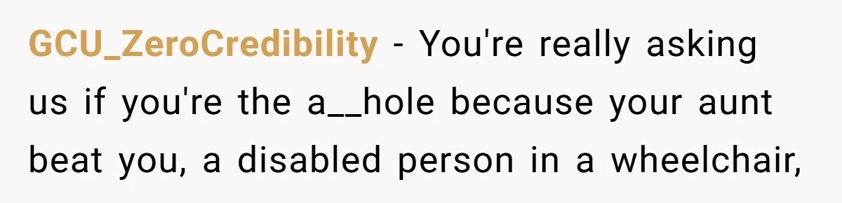 GCU_ZeroCredibility − You're really asking us if you're the a__hole because your aunt beat you, a disabled person in a wheelchair,
