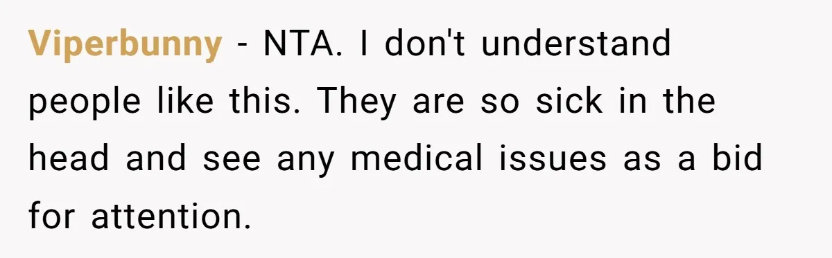 Viperbunny − NTA. I don't understand people like this. They are so sick in the head and see any medical issues as a bid for attention.