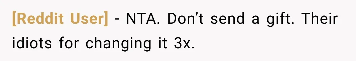 [Reddit User] − NTA. Don’t send a gift. Their idiots for changing it 3x.