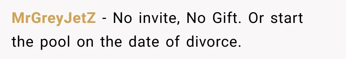 MrGreyJetZ − No invite, No Gift. Or start the pool on the date of divorce.