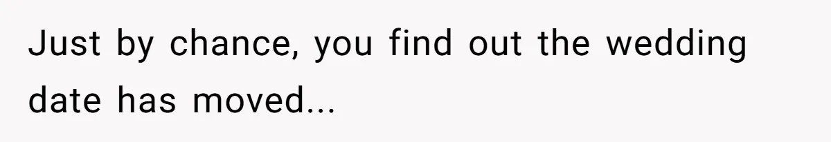 Just by chance, you find out the wedding date has moved...