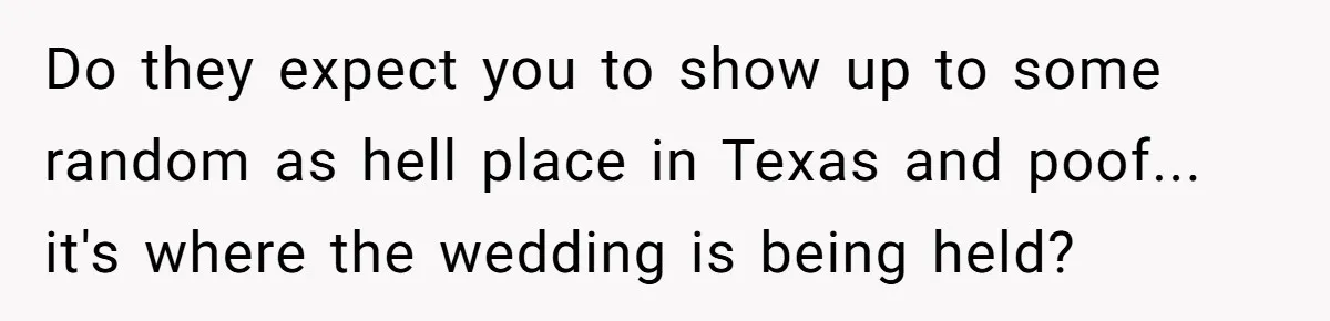 Do they expect you to show up to some random as hell place in Texas and poof... it's where the wedding is being held?