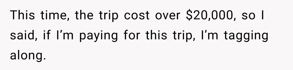 This time, the trip cost over $20,000, so I said, if I’m paying for this trip, I’m tagging along.