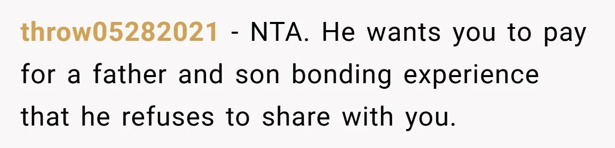 throw05282021 − NTA. He wants you to pay for a father and son bonding experience that he refuses to share with you.