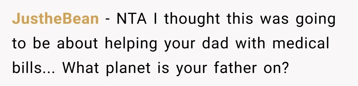 JustheBean − NTA I thought this was going to be about helping your dad with medical bills... What planet is your father on?