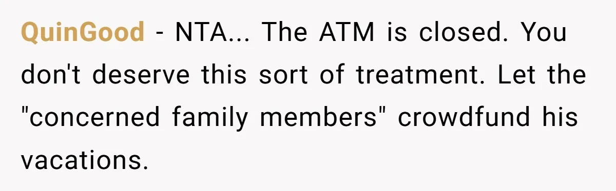 QuinGood − NTA... The ATM is closed. You don't deserve this sort of treatment. Let the "concerned family members" crowdfund his vacations.