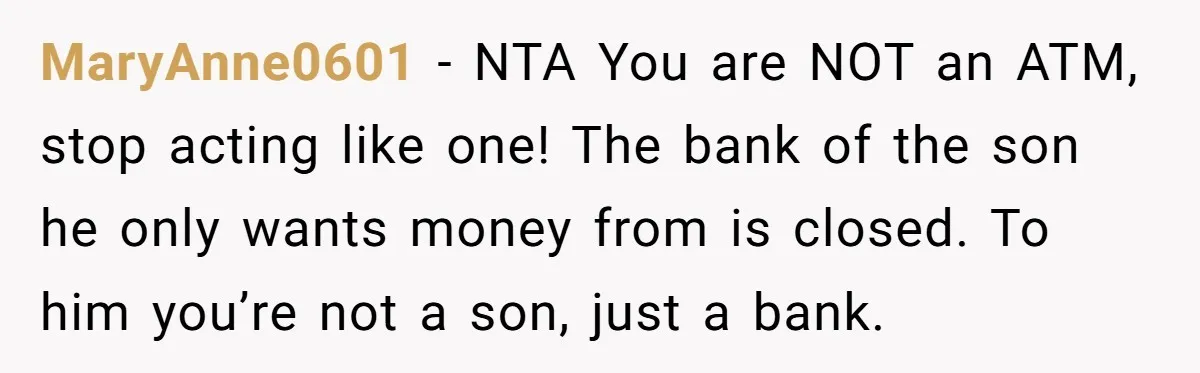 MaryAnne0601 − NTA You are NOT an ATM, stop acting like one! The bank of the son he only wants money from is closed. To him you’re not a son,...