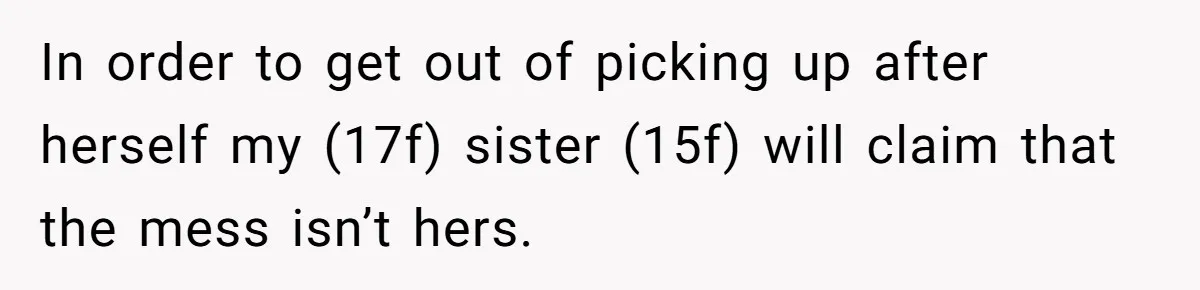 In order to get out of picking up after herself my (17f) sister (15f) will claim that the mess isn’t hers.