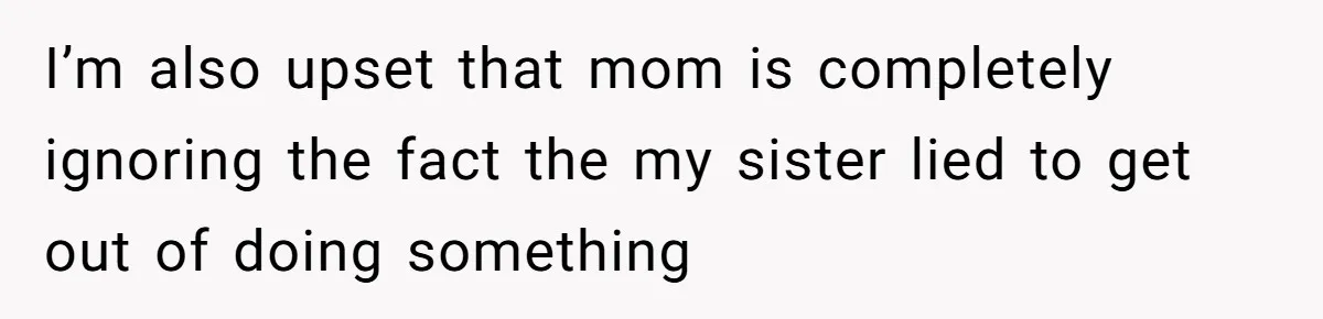 I’m also upset that mom is completely ignoring the fact the my sister lied to get out of doing something