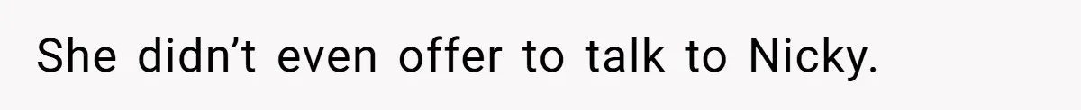 She didn’t even offer to talk to Nicky.