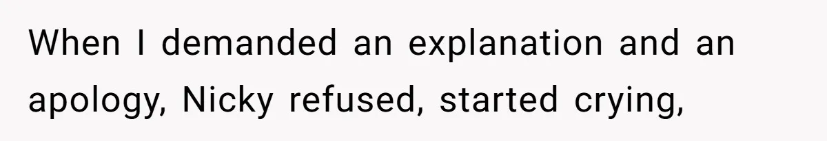 When I demanded an explanation and an apology, Nicky refused, started crying,