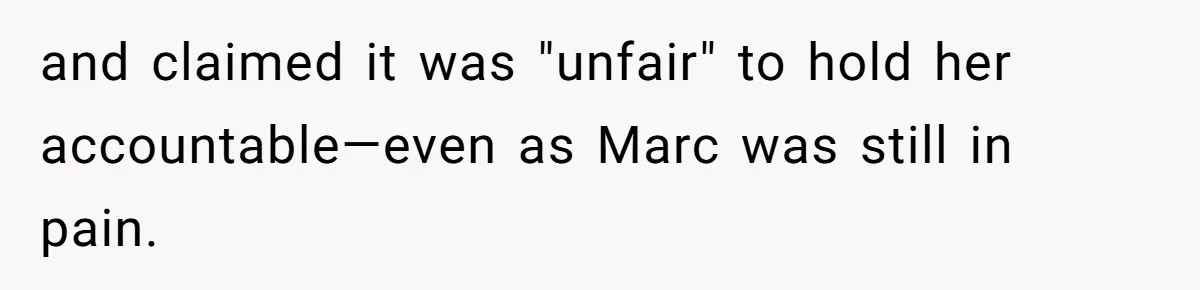 and claimed it was "unfair" to hold her accountable—even as Marc was still in pain.