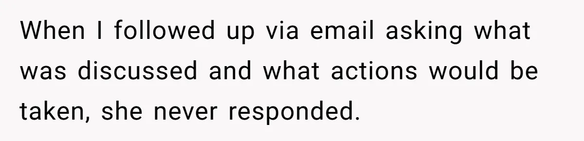 When I followed up via email asking what was discussed and what actions would be taken, she never responded.