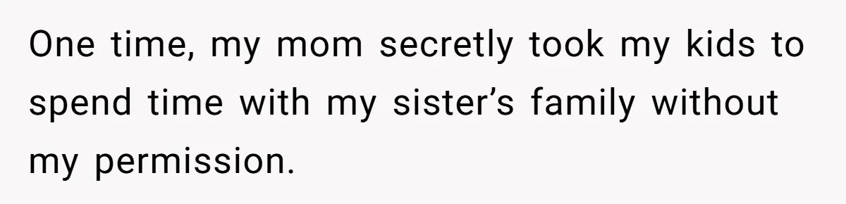 One time, my mom secretly took my kids to spend time with my sister’s family without my permission.