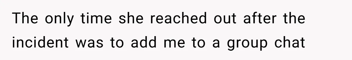 The only time she reached out after the incident was to add me to a group chat