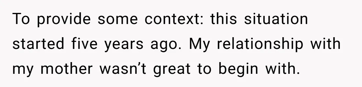 To provide some context: this situation started five years ago. My relationship with my mother wasn’t great to begin with.