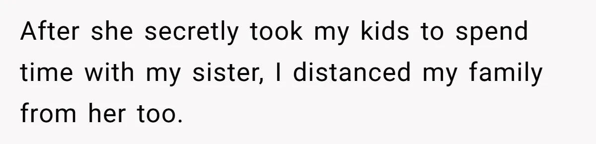 After she secretly took my kids to spend time with my sister, I distanced my family from her too.