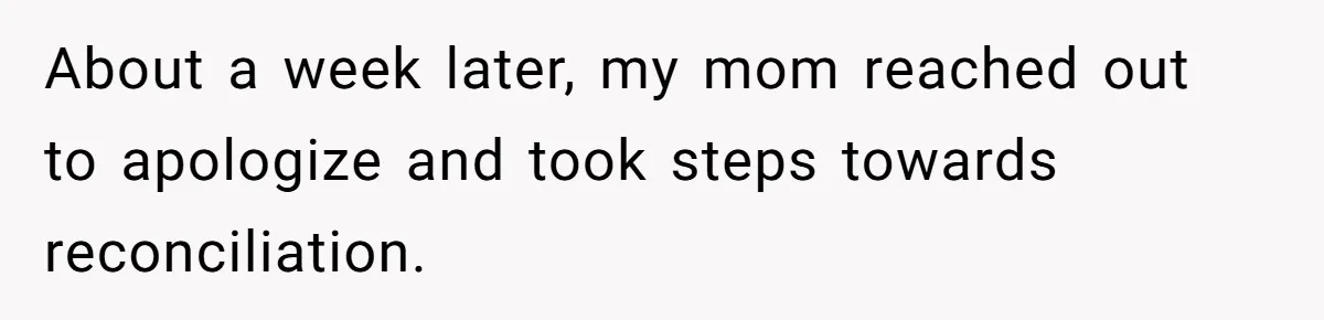 About a week later, my mom reached out to apologize and took steps towards reconciliation.
