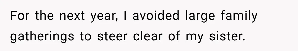 For the next year, I avoided large family gatherings to steer clear of my sister.