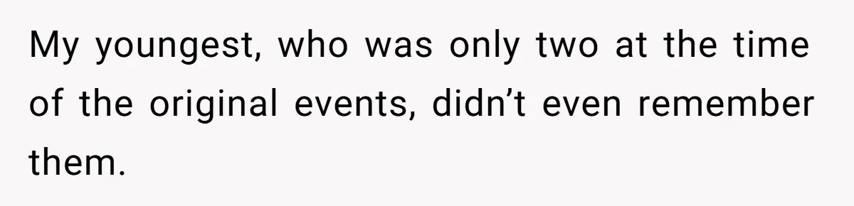 My youngest, who was only two at the time of the original events, didn’t even remember them.