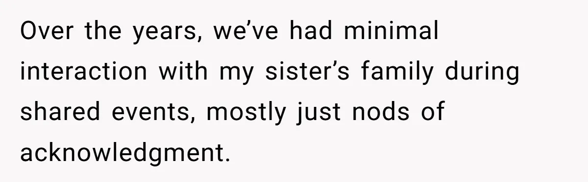 Over the years, we’ve had minimal interaction with my sister’s family during shared events, mostly just nods of acknowledgment.