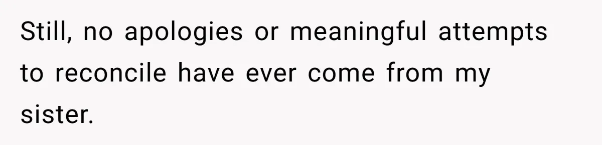 Still, no apologies or meaningful attempts to reconcile have ever come from my sister.
