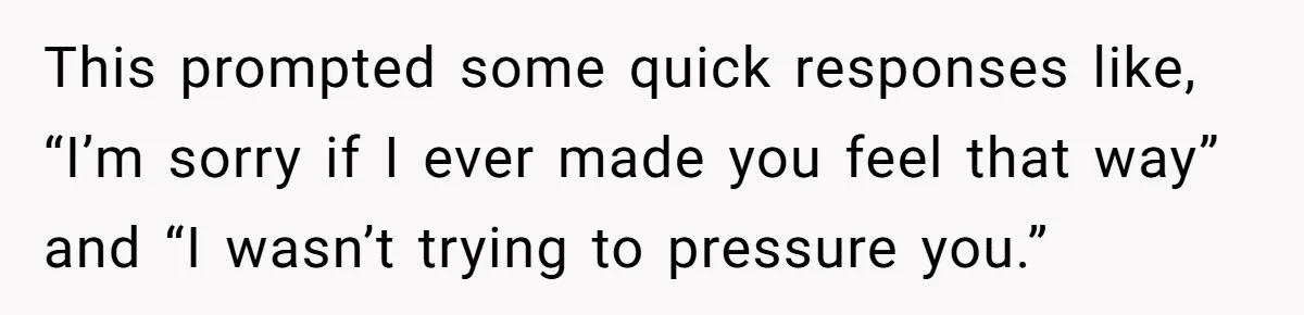 This prompted some quick responses like, “I’m sorry if I ever made you feel that way” and “I wasn’t trying to pressure you.”