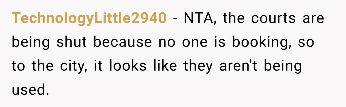 TechnologyLittle2940 − NTA, the courts are being shut because no one is booking, so to the city, it looks like they aren't being used.