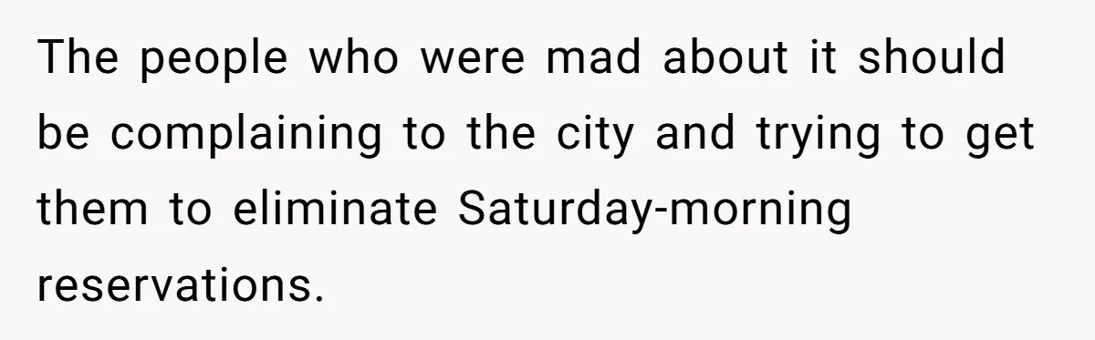 The people who were mad about it should be complaining to the city and trying to get them to eliminate Saturday-morning reservations.