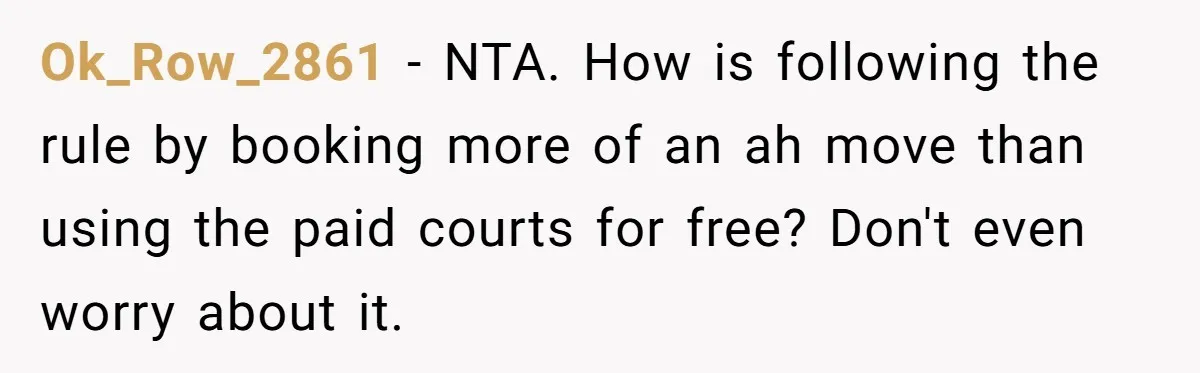 Ok_Row_2861 − NTA. How is following the rule by booking more of an ah move than using the paid courts for free? Don't even worry about it.