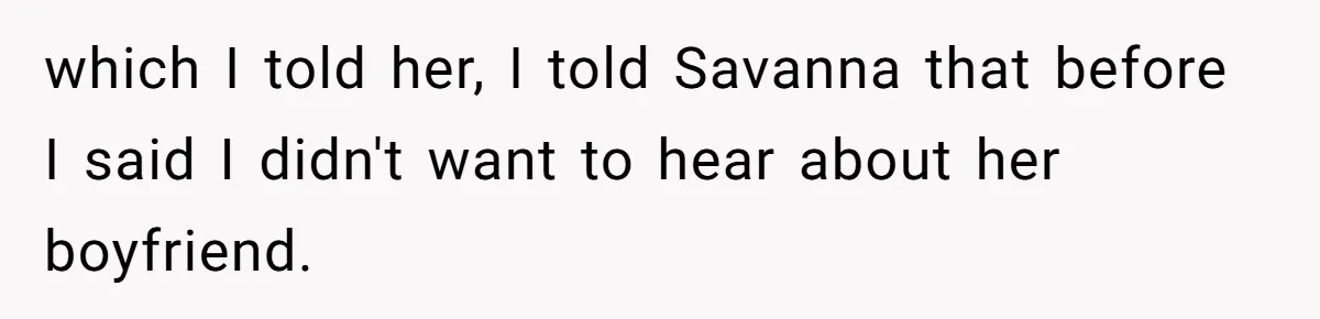 which I told her, I told Savanna that before I said I didn't want to hear about her boyfriend.