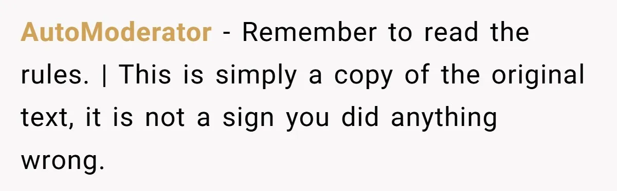 AutoModerator − Remember to read the rules. | This is simply a copy of the original text, it is not a sign you did anything wrong.
