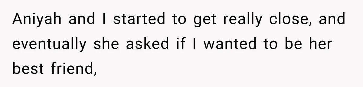 Aniyah and I started to get really close, and eventually she asked if I wanted to be her best friend,
