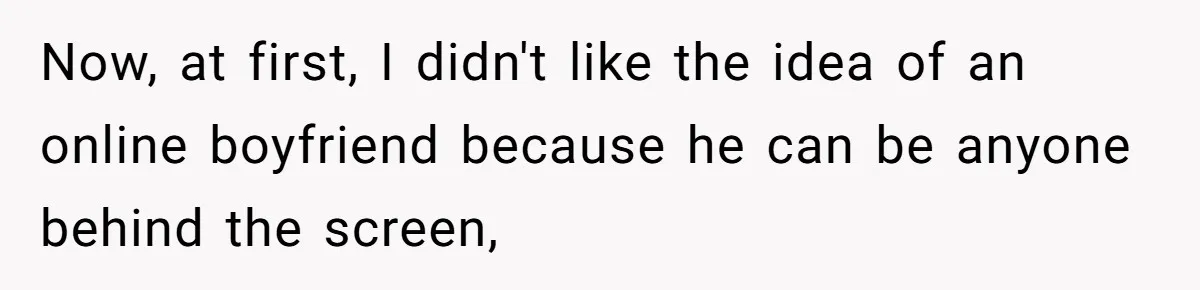 Now, at first, I didn't like the idea of an online boyfriend because he can be anyone behind the screen,