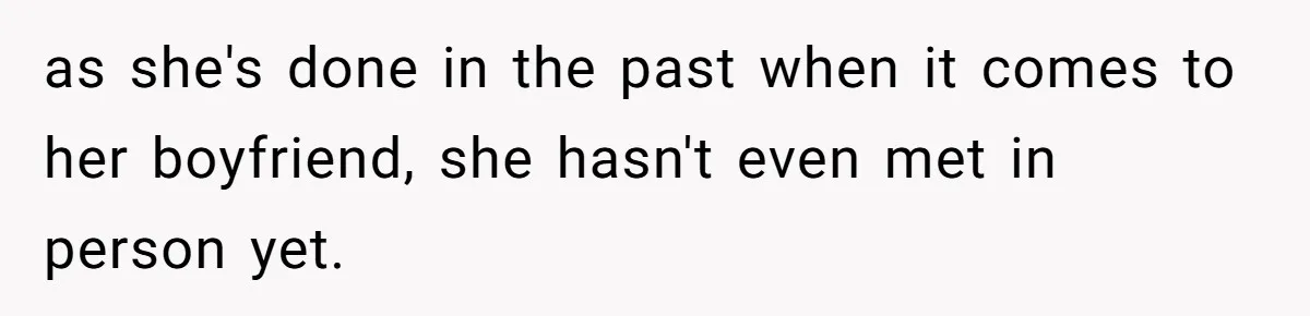 as she's done in the past when it comes to her boyfriend, she hasn't even met in person yet.