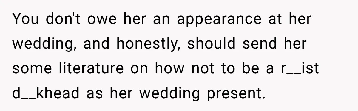 You don't owe her an appearance at her wedding, and honestly, should send her some literature on how not to be a r__ist d__khead as her wedding present.