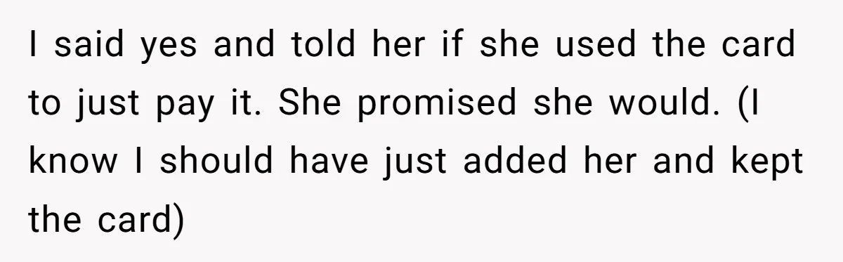 I said yes and told her if she used the card to just pay it. She promised she would. (I know I should have just added her and kept the...