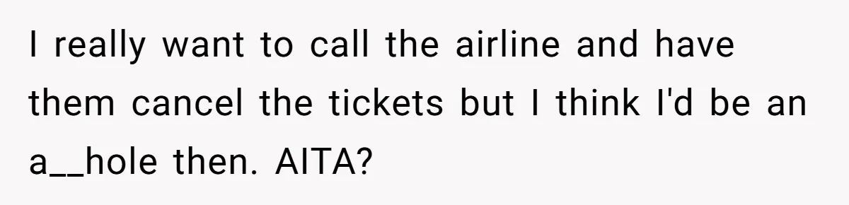 I really want to call the airline and have them cancel the tickets but I think I'd be an a__hole then. AITA?