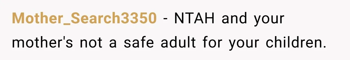 Mother_Search3350 − NTAH and your mother's not a safe adult for your children.